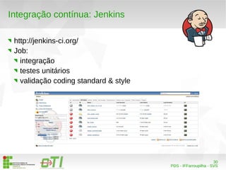 30 
PDS - IFFarroupilha - SVS 
Integração contínua: Jenkins 
http://jenkins-ci.org/ 
Job: 
integração 
testes unitários 
validação coding standard & style 
 