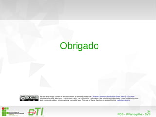 34 
PDS - IFFarroupilha - SVS 
Obrigado 
All text and image content in this document is licensed under the Creative Commons Attribution-Share Alike 3.0 License 
(unless otherwise specified). "LibreOffice" and "The Document Foundation" are registered trademarks. Their respective logos 
and icons are subject to international copyright laws. The use of these therefore is subject to the trademark policy. 
