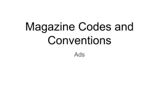 Magazine Codes and
Conventions
Ads
 
