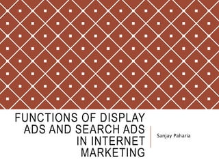 FUNCTIONS OF DISPLAY
ADS AND SEARCH ADS
IN INTERNET
MARKETING
Sanjay Paharia
 