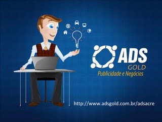 http://www.adsgold.com.br/adsacre
 