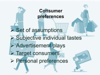 Consumer
preferences
 Set of assumptions
 Subjective individual tastes
 Advertisement plays
 Target consumers
 Person...