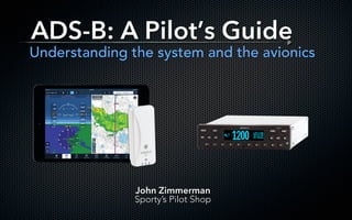 ADS-B: A Pilot’s Guide
Understanding the system and the avionics
John Zimmerman
Sporty’s Pilot Shop
 