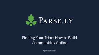 Finding Your Tribe: How to Build
Communities Online
#parselyauddev
 