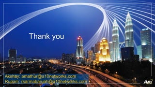 Thank you
Akshay: amathur@a10networks.com
Rupam: rsarmabaruah@a10networks.com
 