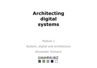 Architecting
digital
systems
Module 1
System, digital and architecture
Alexander Samarin
 