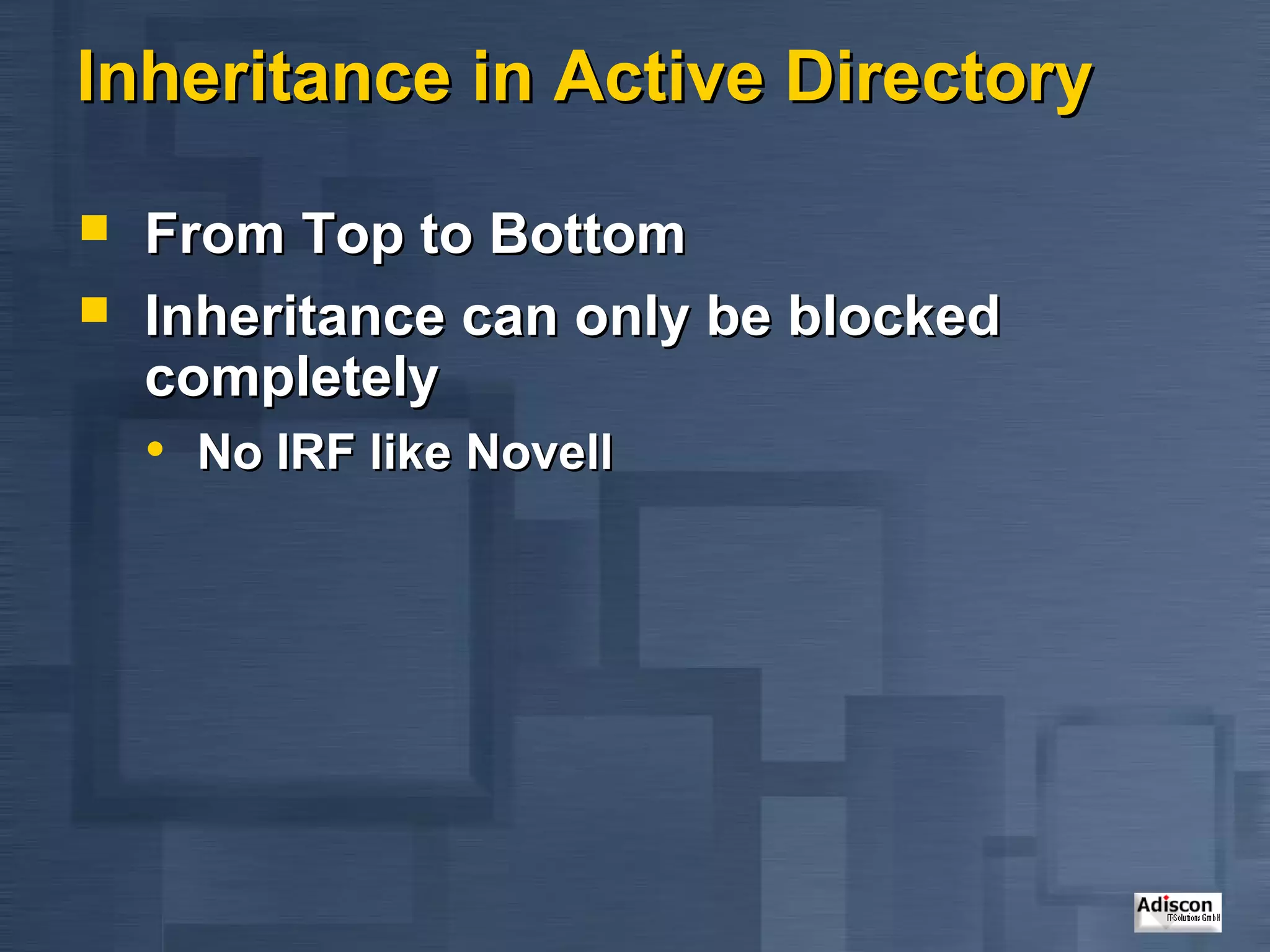 Inheritance in Active Directory

   From Top to Bottom
   Inheritance can only be blocked
    completely
    • No IRF like Novell
 