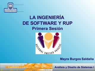 LA INGENIERÍA  DE SOFTWARE Y RUP Primera Sesión Mayra Burgos Saldaña 