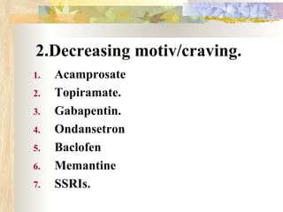 2.Decreasing motiv/craving.
1. Acamprosate
2. Topiramate.
3. Gabapentin.
4. Ondansetron
5. Baclofen
6. Memantine
7. SSRIs.
 