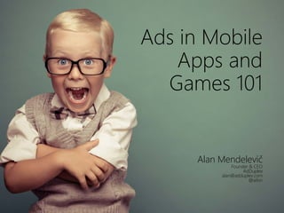 Ads in Mobile
Apps and
Games 101
Alan Mendelevič
Founder & CEO
AdDuplex
alan@adduplex.com
@ailon
 