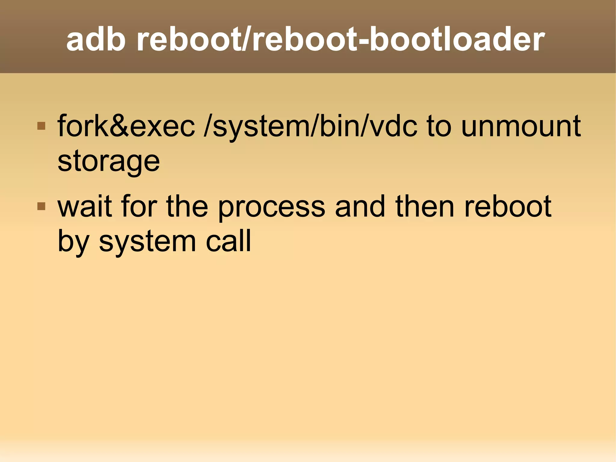 adb reboot/reboot-bootloader

   fork&exec /system/bin/vdc to unmount
    storage
   wait for the process and then reboot
    by system call
 