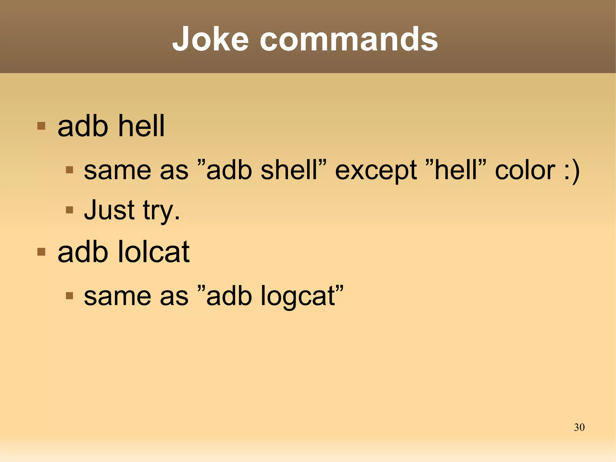 Joke commands

   adb hell
       same as ”adb shell” except ”hell” color :)
       Just try.
   adb lolcat
       same as ”adb logcat”



                                                 30
 