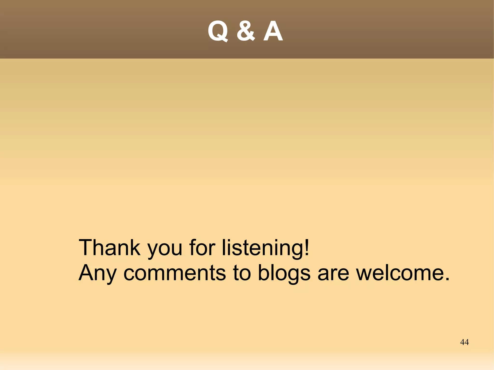 Q&A




Thank you for listening!
Any comments to blogs are welcome.

                                     44
 