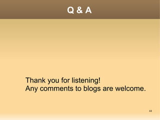 Q&A




Thank you for listening!
Any comments to blogs are welcome.

                                     44
 