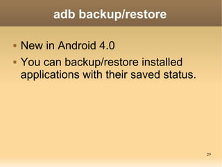 adb backup/restore

   New in Android 4.0
   You can backup/restore installed
    applications with their saved status.
...