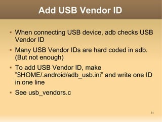 Add USB Vendor ID

   When connecting USB device, adb checks USB
    Vendor ID
   Many USB Vendor IDs are hard coded in ...