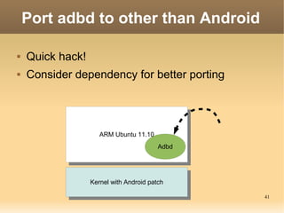 Port adbd to other than Android

   Quick hack!
   Consider dependency for better porting




                     ARM U...