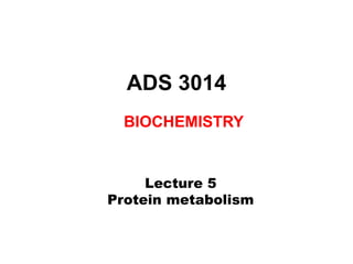 ADS 3014
BIOCHEMISTRY
Lecture 5
Protein metabolism
 