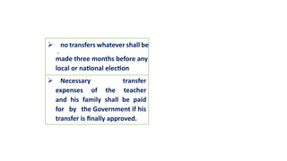 no transfers whatever shall be
made three months before any
local or national election
Necessary transfer
expenses of the teacher
and his family shall be paid
for by the Government if his
transfer is finally approved.
 