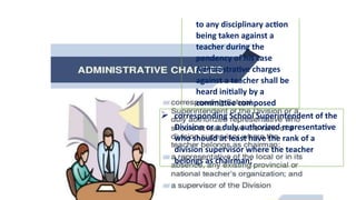 to any disciplinary action
being taken against a
teacher during the
pendency of his case
Administrative charges
against a teacher shall be
heard initially by a
committee composed
 corresponding School Superintendent of the
Division or a duly authorized representative
who should at least have the rank of a
division supervisor where the teacher
belongs as chairman;
 