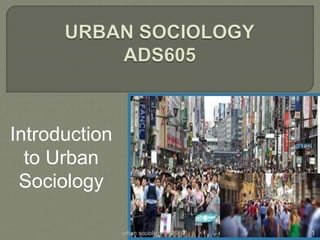 Introduction
to Urban
Sociology
urban sociology (ADS605) 1
 