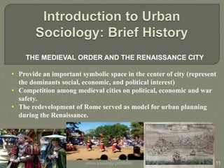 urban sociology (ADS605) 11
THE MEDIEVAL ORDER AND THE RENAISSANCE CITY
• Provide an important symbolic space in the cente...