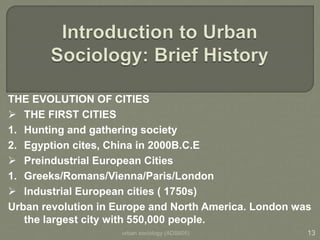 urban sociology (ADS605) 13
THE EVOLUTION OF CITIES
 THE FIRST CITIES
1. Hunting and gathering society
2. Egyption cites,...