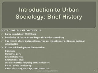 urban sociology (ADS605) 14
METROPOLITAN GROWTH IN US:
 Large population= 50,000 pop
 Population of the suburban larger ...