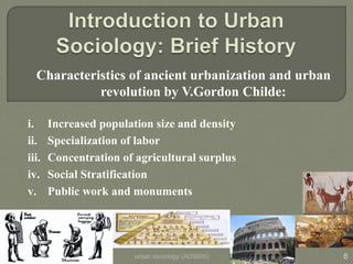 urban sociology (ADS605) 6
Characteristics of ancient urbanization and urban
revolution by V.Gordon Childe:
i. Increased p...