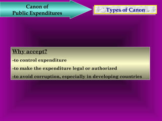 TTyyppeess o off C Caannoonn Canon of 
Public Expenditures 
Why accept? 
-to control expenditure 
-to make the expenditure legal or authorized 
-to avoid corruption, especially in developing countries 
 