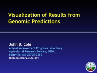 John B. ColeJohn B. Cole
Animal Improvement Programs Laboratory
Agricultural Research Service, USDA
Beltsville, MD 20705-2350
john.cole@ars.usda.gov
Visualization of Results from
Genomic Predictions
 