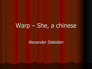 Warp – She, a chinese
Alexander Daleiden
 