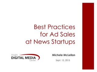 Best Practices
for Ad Sales
at News Startups
Michele McLellan
Sept. 15, 2015
 