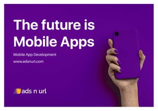 The future is
Mobile Apps
Mobile App Development
www.adsnurl.com
 