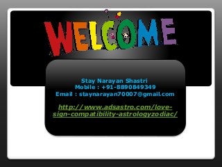 Stay Narayan Shastri
Mobile : +91-8890849349
Email : staynarayan70007@gmail.com
http://www.adsastro.com/love-
sign-compatibility-astrologyzodiac/
 