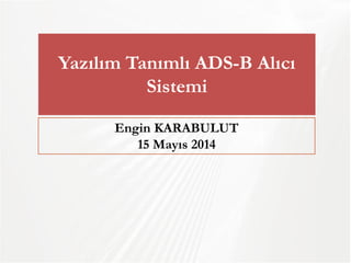 Yazılım Tanımlı ADS-B Alıcı Sistemi 
Engin KARABULUT 
15 Mayıs 2014  