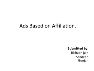 Ads Based on Affiliation.


                     Submitted by:
                       Rishabh jain
                          Sandeep
                            Gunjan
 