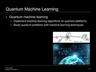 19 Nov 2022
Quantum Information 123
 Quantum machine learning
 Implement machine learning algorithms on quantum platforms
 Study quantum problems with machine learning techniques
Quantum Machine Learning
Shine et al., 2021
 
