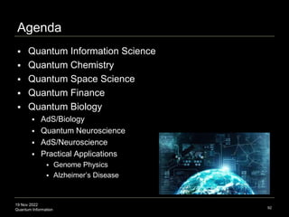 19 Nov 2022
Quantum Information 92
 Quantum Information Science
 Quantum Chemistry
 Quantum Space Science
 Quantum Finance
 Quantum Biology
 AdS/Biology
 Quantum Neuroscience
 AdS/Neuroscience
 Practical Applications
 Genome Physics
 Alzheimer’s Disease
Agenda
 