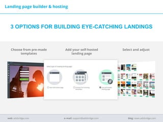 Select and adjustChoose from pre-made
templates
Add your self-hosted
landing page
Landing page builder & hosting
e–mail: support@adsbridge.comweb: adsbridge.com blog: news.adsbridge.com
3 OPTIONS FOR BUILDING EYE-CATCHING LANDINGS
 