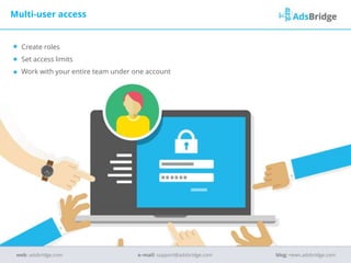 Create roles
Set access limits
Work with your entire team under one account
Multi-user access
e–mail: support@adsbridge.comweb: adsbridge.com blog: news.adsbridge.com
 