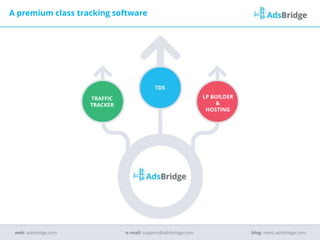A premium class tracking software
TRAFFIC
TRACKER
TDS
LP BUILDER
&
HOSTING
e–mail: support@adsbridge.comweb: adsbridge.com blog: news.adsbridge.com
 