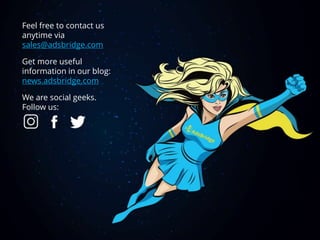 Feel free to contact us
anytime via
sales@adsbridge.com
Get more useful
information in our blog:
news.adsbridge.com
We are social geeks.
Follow us:
 