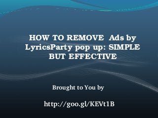 HOW TO REMOVE  Ads by 
LyricsParty pop up: SIMPLE 
BUT EFFECTIVE

Brought to You by 

http://goo.gl/KEVt1B

 