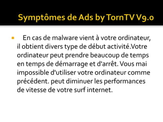  En cas de malware vient à votre ordinateur, 
il obtient divers type de début activité.Votre 
ordinateur peut prendre beaucoup de temps 
en temps de démarrage et d'arrêt. Vous mai 
impossible d'utiliser votre ordinateur comme 
précédent. peut diminuer les performances 
de vitesse de votre surf internet. 
 