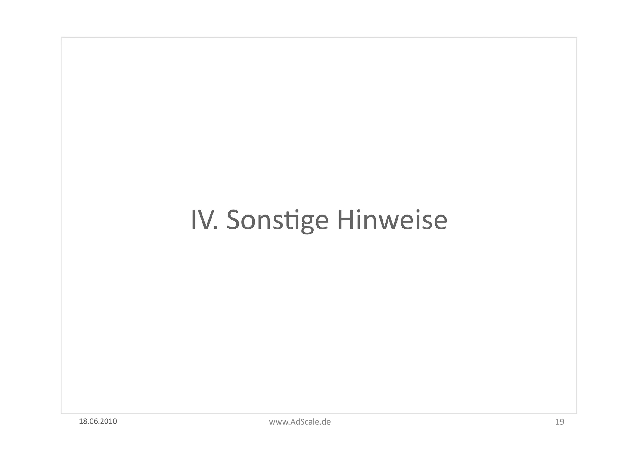  
                 IV.	
  SonsFge	
  Hinweise




18.06.2010	
             www.AdScale.de	
        19	
  
 