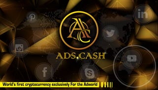 C
ADS CASH
World’s first cryptocurrency exclusively For the Adworld
 