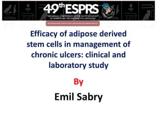 Efficacy of adipose derived
stem cells in management of
chronic ulcers: clinical and
laboratory study
By
Emil Sabry
 