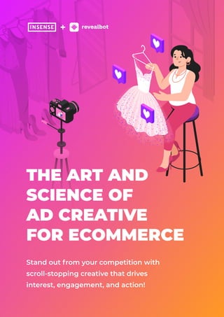 The Art and
Science of 

Ad Creative 

for Ecommerce
Standoutfromyourcompetitionwith

scroll-stoppingcreativethatdrives

interest,engagement,andaction!
 