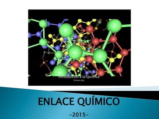 Introducción a la Química
Primer año
ENLACE QUÍMICO
-2015-
 